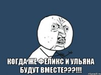  когда же феликс и ульяна будут вместе???!!!