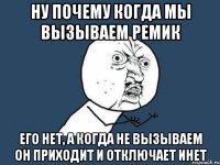 ну почему когда мы вызываем ремик его нет, а когда не вызываем он приходит и отключает инет