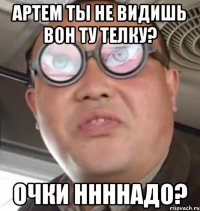 артем ты не видишь вон ту телку? очки ннннадо?