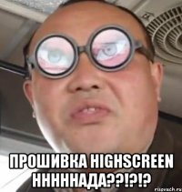  прошивка highscreen нннннада??!?!?