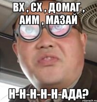 вх , сх , домаг , аим , мазай н-н-н-н-н-ада?