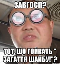 завгосп? тот, шо гойкать " загаття шайбу!"?