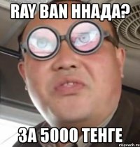 ray ban ннада? за 5000 тенге