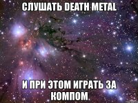 слушать death metal и при этом играть за компом