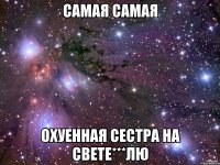 самая самая охуенная сестра на свете***лю