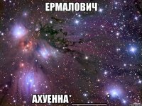 ермалович ахуенна*______*