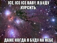 ice, ice ice baby, я буду курсить, даже когда я буду на небе