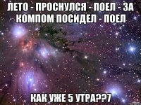 лето - проснулся - поел - за компом посидел - поел как уже 5 утра??7