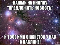 нажми на кнопку "предложить новость" и твое имя окажется у нас в паблике!