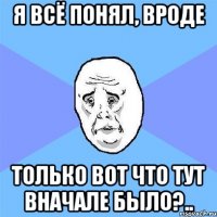 я всё понял, вроде только вот что тут вначале было?..