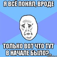 я всё понял, вроде только вот что тут в начале было?..