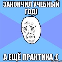 закончил учебный год! а ещё практика :(