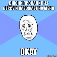 джони пропалил 12 версу и наезжает на меня okay