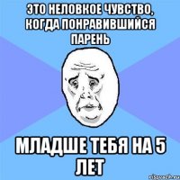 это неловкое чувство, когда понравившийся парень младше тебя на 5 лет