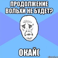 продолжение вольхи не будет? окай(