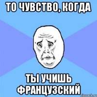 то чувство, когда ты учишь французский