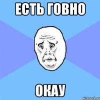 есть говно окау