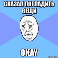 сказал погладить вещи okay