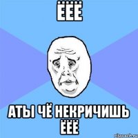 ёёё аты чё некричишь ёёё