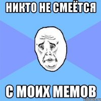 никто не смеётся с моих мемов