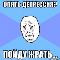 опять депрессия? пойду жрать...