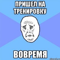 пришел на тренировку вовремя