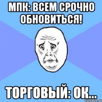 мпк: всем срочно обновиться! торговый: ок...