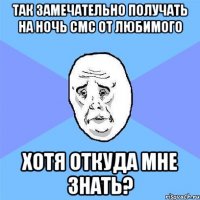 так замечательно получать на ночь смс от любимого хотя откуда мне знать?