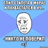 слил стилета в морае и похвастался в кч... -никто не поверил =/