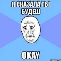 я сказала ты будеш okay