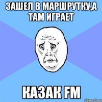 зашел в маршрутку,а там играет казак fm