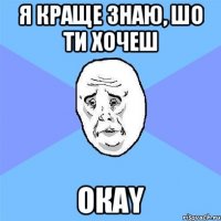 я краще знаю, шо ти хочеш окаy