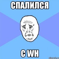 спалился с wh