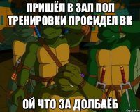 пришёл в зал пол тренировки просидел вк ой что за долбаёб