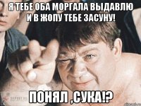 я тебе оба моргала выдавлю и в жопу тебе засуну! понял ,сука!?