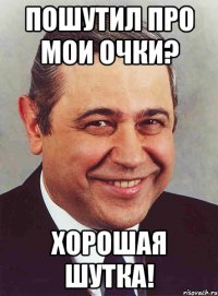 пошутил про мои очки? хорошая шутка!