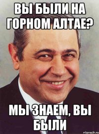 вы были на горном алтае? мы знаем, вы были