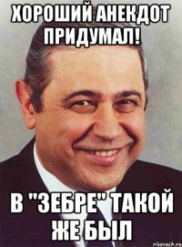 хороший анекдот придумал! в "зебре" такой же был