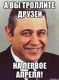 а вы троллите друзей на первое апреля!