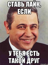 ставь лайк, если у тебя есть такой друг