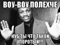 воу-воу полехче нуб ты что такой упоротый!!!