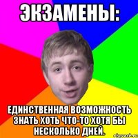 экзамены: единственная возможность знать хоть что-то хотя бы несколько дней.