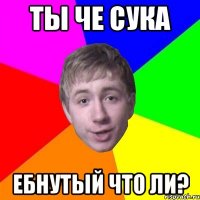 ты че сука ебнутый что ли?