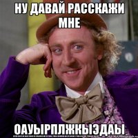 ну давай расскажи мне оауырплжкыэдаы