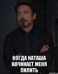  когда наташа начинает меня пилить