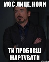 моє лице, коли ти пробуєш жартувати