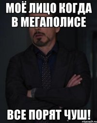 моё лицо когда в мегаполисе все порят чуш!