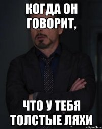 когда он говорит, что у тебя толстые ляхи