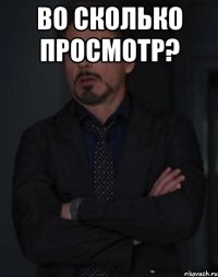 во сколько просмотр? 