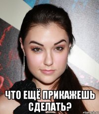  что ещё прикажешь сделать?